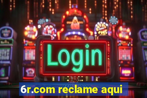 6r.com reclame aqui